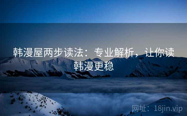 韩漫屋两步读法：专业解析，让你读韩漫更稳