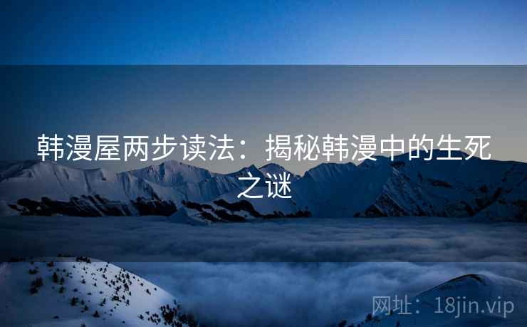 韩漫屋两步读法：揭秘韩漫中的生死之谜