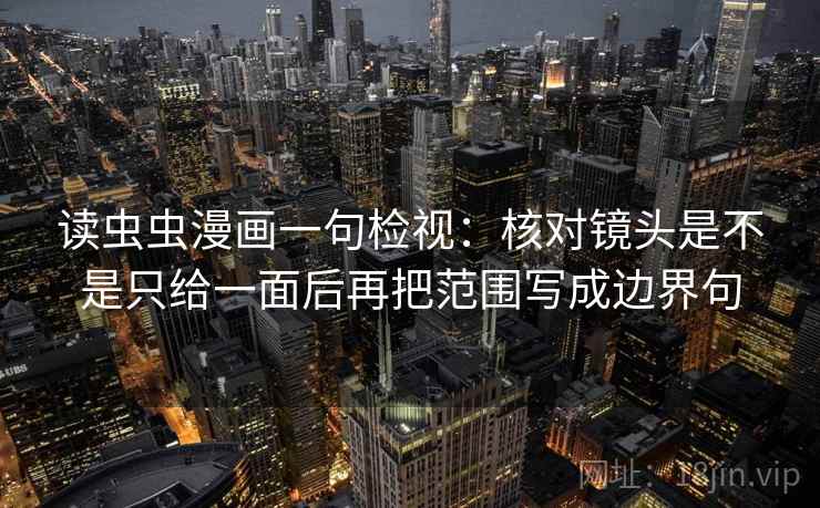 读虫虫漫画一句检视：核对镜头是不是只给一面后再把范围写成边界句