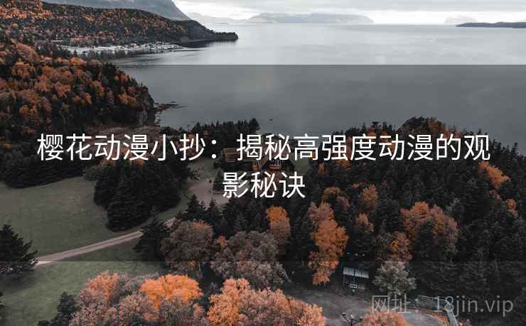 樱花动漫小抄：揭秘高强度动漫的观影秘诀