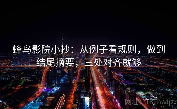 蜂鸟影院小抄：从例子看规则，做到结尾摘要，三处对齐就够