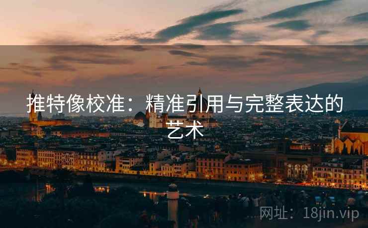 推特像校准：精准引用与完整表达的艺术