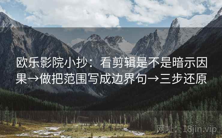 欧乐影院小抄：看剪辑是不是暗示因果→做把范围写成边界句→三步还原